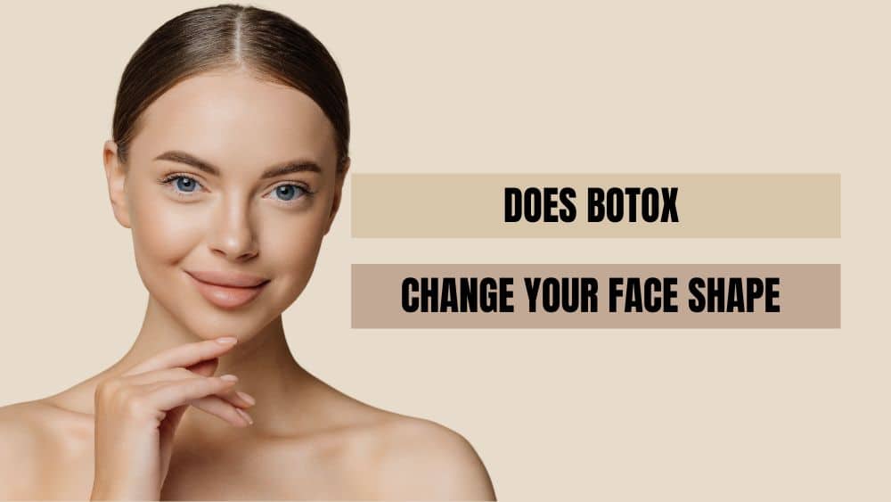 Does Botox Change Your Face Shape